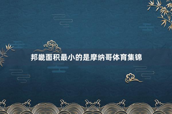 邦畿面积最小的是摩纳哥体育集锦