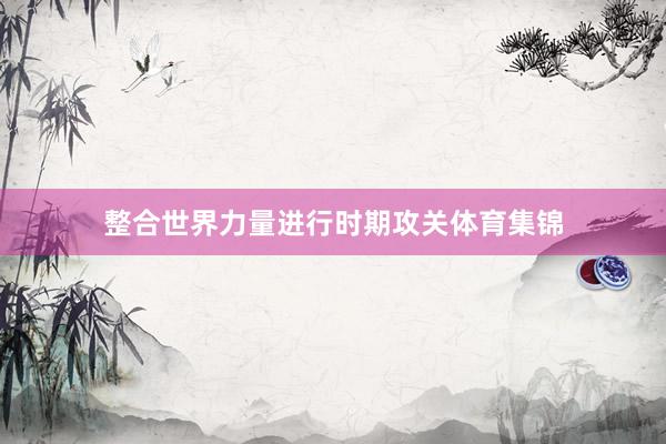 整合世界力量进行时期攻关体育集锦