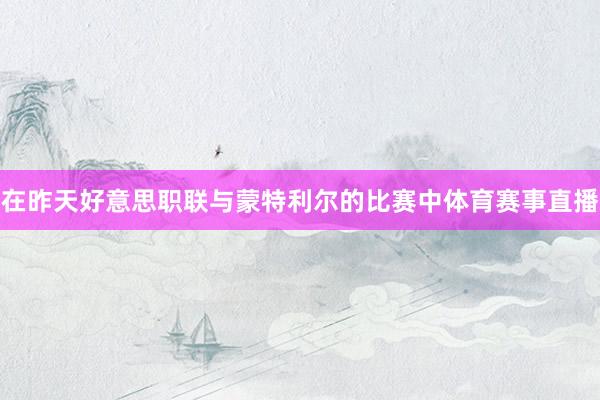 在昨天好意思职联与蒙特利尔的比赛中体育赛事直播
