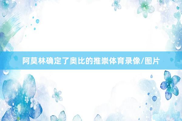 阿莫林确定了奥比的推崇体育录像/图片