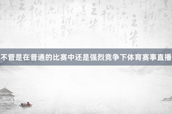 不管是在普通的比赛中还是强烈竞争下体育赛事直播