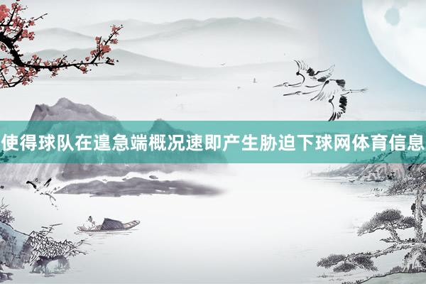 使得球队在遑急端概况速即产生胁迫下球网体育信息