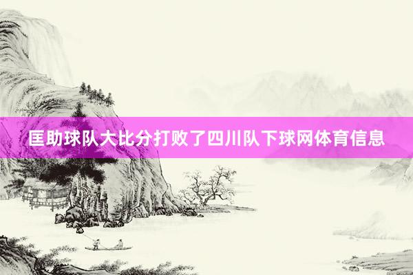 匡助球队大比分打败了四川队下球网体育信息