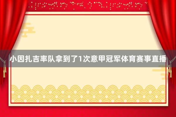 小因扎吉率队拿到了1次意甲冠军体育赛事直播