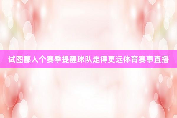 试图鄙人个赛季提醒球队走得更远体育赛事直播