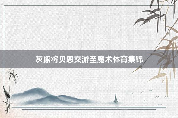 灰熊将贝恩交游至魔术体育集锦