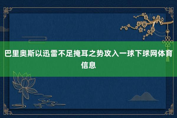 巴里奥斯以迅雷不足掩耳之势攻入一球下球网体育信息