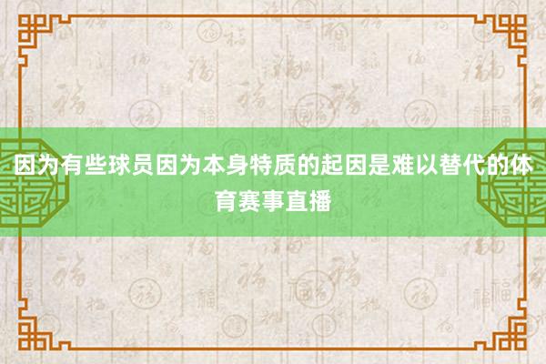 因为有些球员因为本身特质的起因是难以替代的体育赛事直播