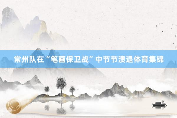常州队在“笔画保卫战”中节节溃退体育集锦