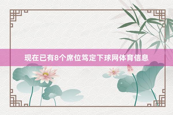现在已有8个席位笃定下球网体育信息