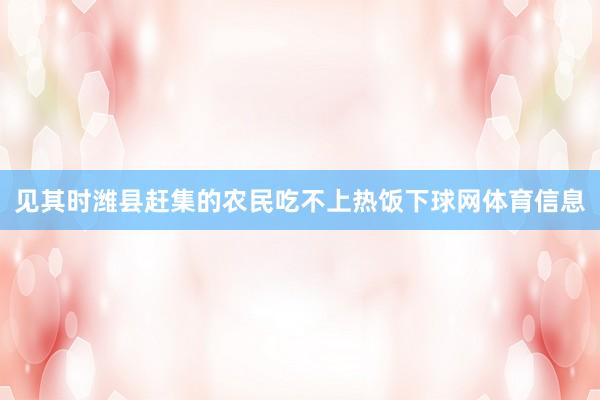 见其时潍县赶集的农民吃不上热饭下球网体育信息