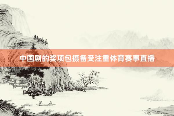 中国剧的奖项包摄备受注重体育赛事直播