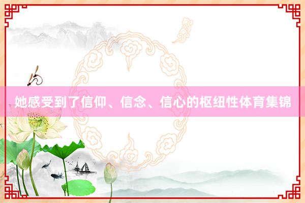 她感受到了信仰、信念、信心的枢纽性体育集锦
