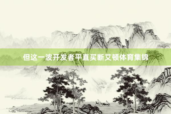 但这一波开发者平直买断艾顿体育集锦