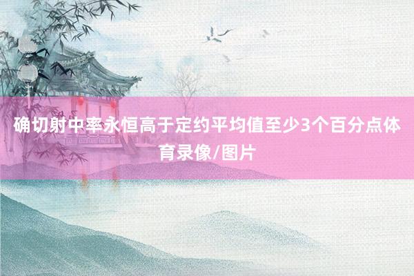 确切射中率永恒高于定约平均值至少3个百分点体育录像/图片