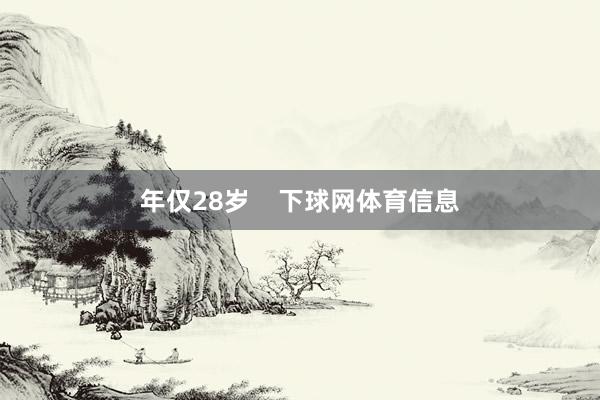 年仅28岁    下球网体育信息