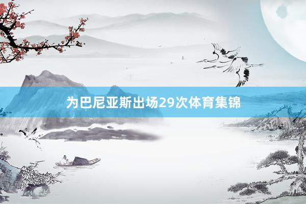 为巴尼亚斯出场29次体育集锦