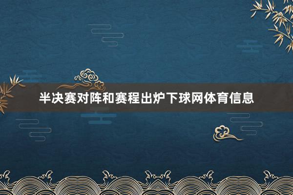 半决赛对阵和赛程出炉下球网体育信息