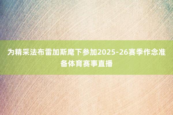 为精采法布雷加斯麾下参加2025-26赛季作念准备体育赛事直播