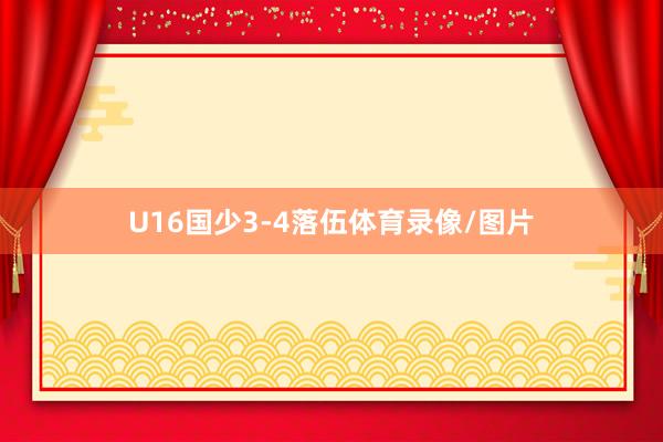 U16国少3-4落伍体育录像/图片