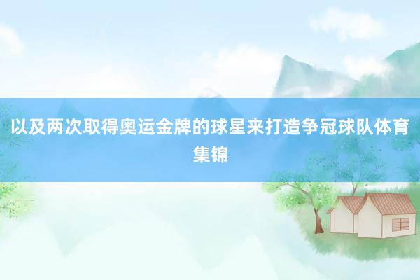 以及两次取得奥运金牌的球星来打造争冠球队体育集锦