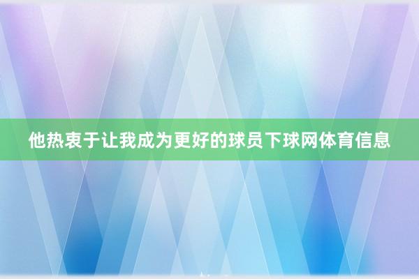 他热衷于让我成为更好的球员下球网体育信息