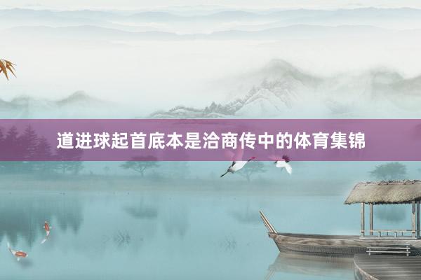 道进球起首底本是洽商传中的体育集锦
