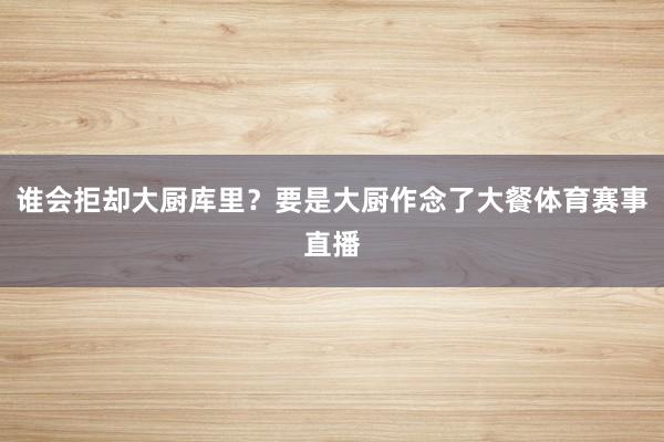 谁会拒却大厨库里？要是大厨作念了大餐体育赛事直播
