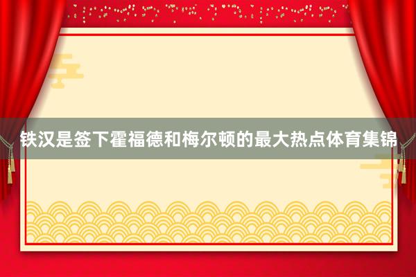 铁汉是签下霍福德和梅尔顿的最大热点体育集锦