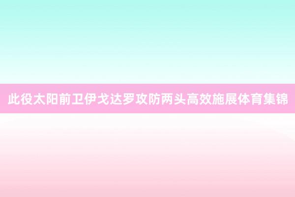 此役太阳前卫伊戈达罗攻防两头高效施展体育集锦
