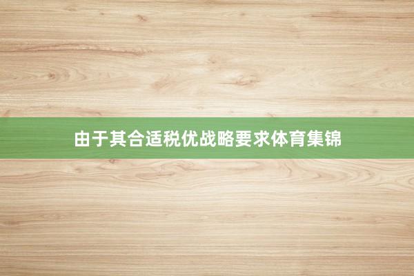由于其合适税优战略要求体育集锦