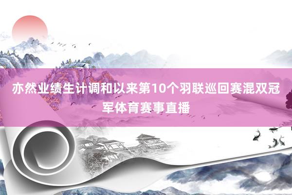 亦然业绩生计调和以来第10个羽联巡回赛混双冠军体育赛事直播