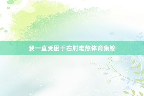 我一直受困于右肘难熬体育集锦