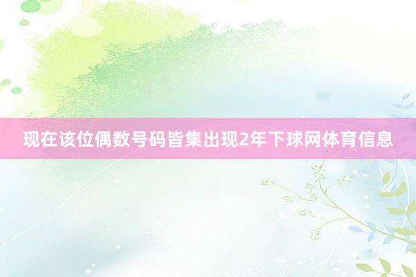 现在该位偶数号码皆集出现2年下球网体育信息