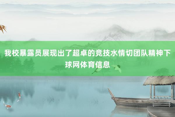 我校暴露员展现出了超卓的竞技水情切团队精神下球网体育信息