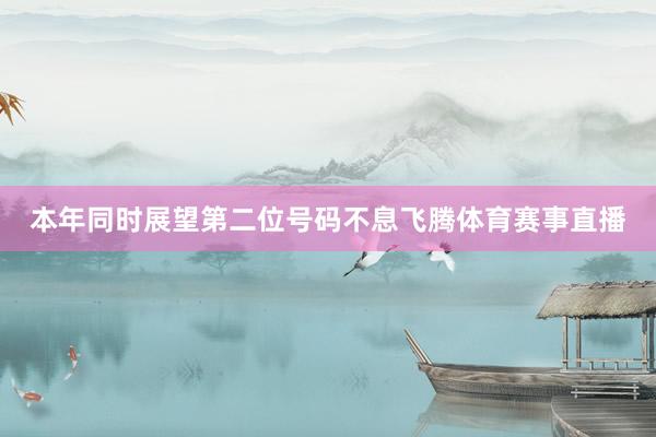本年同时展望第二位号码不息飞腾体育赛事直播