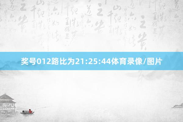 奖号012路比为21:25:44体育录像/图片