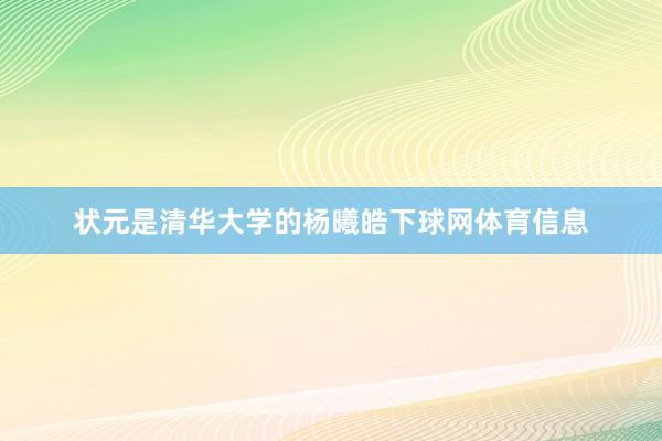 状元是清华大学的杨曦皓下球网体育信息