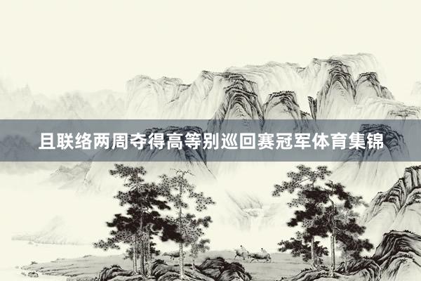 且联络两周夺得高等别巡回赛冠军体育集锦