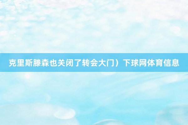 克里斯滕森也关闭了转会大门）下球网体育信息