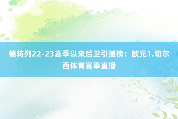 德转列22-23赛季以来后卫引援榜：欧元1.切尔西体育赛事直播