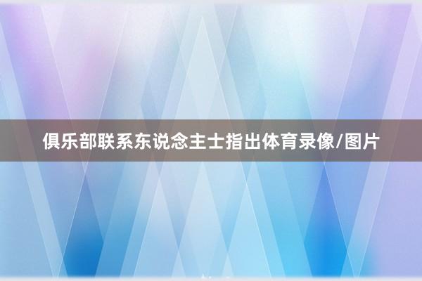 俱乐部联系东说念主士指出体育录像/图片