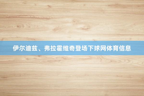 伊尔迪兹、弗拉霍维奇登场下球网体育信息
