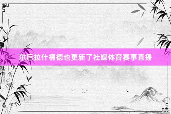 尔后拉什福德也更新了社媒体育赛事直播