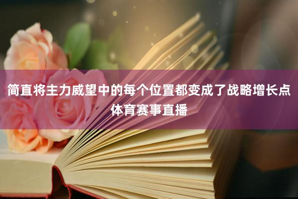 简直将主力威望中的每个位置都变成了战略增长点体育赛事直播