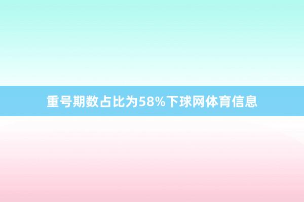重号期数占比为58%下球网体育信息