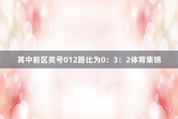 其中前区奖号012路比为0：3：2体育集锦