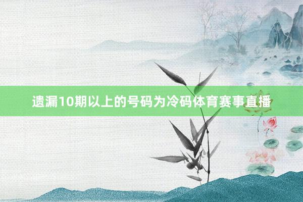 遗漏10期以上的号码为冷码体育赛事直播