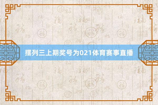 摆列三上期奖号为021体育赛事直播