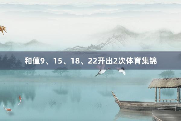 和值9、15、18、22开出2次体育集锦